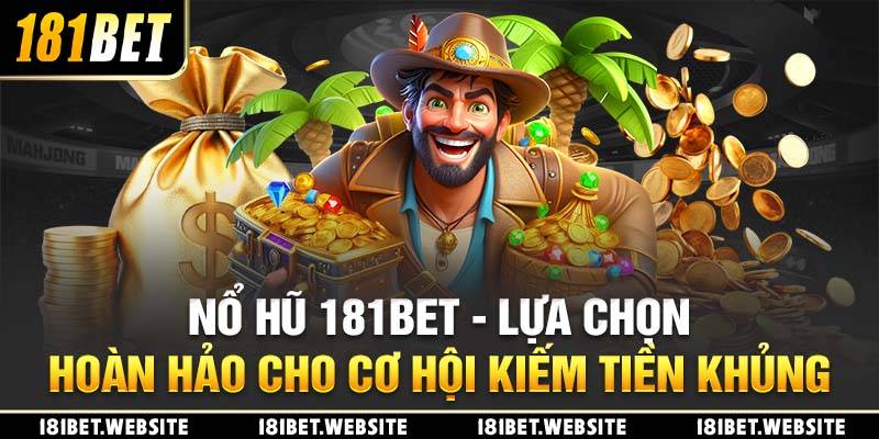 Nổ Hũ 181BET - Lựa Chọn Hoàn Hảo Cho Cơ Hội Kiếm Tiền Khủng