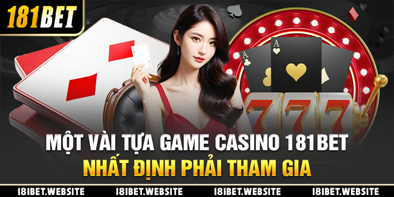 Một vài tựa game Casino 181BET nhất định phải tham gia