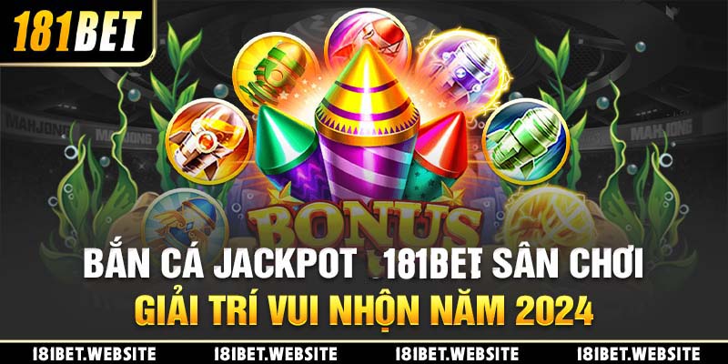 Bắn cá Jackpot 181BET: Sân chơi giải trí vui nhộn năm 2024