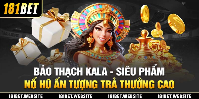 Bảo Thạch Kala - Siêu Phẩm Nổ Hũ Ấn Tượng Trả Thưởng Cao